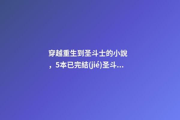 穿越重生到圣斗士的小說，5本已完結(jié)圣斗士同人小說-第1張-觀點(diǎn)-玄機(jī)派